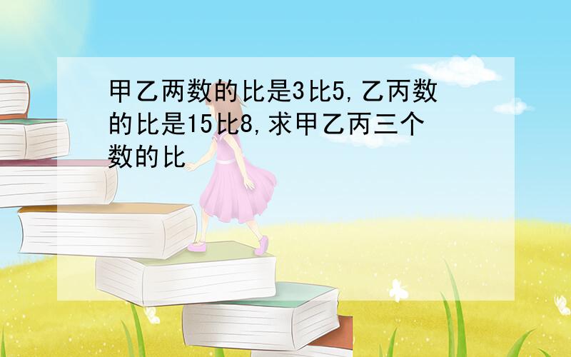 甲乙两数的比是3比5,乙丙数的比是15比8,求甲乙丙三个数的比