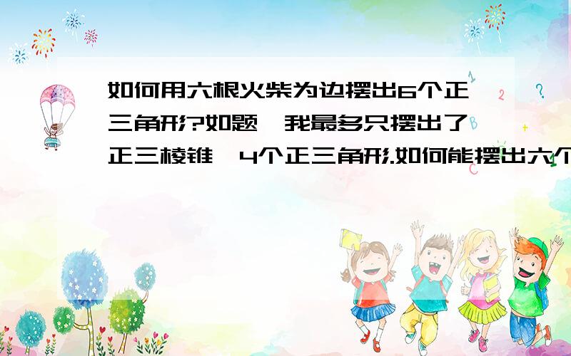 如何用六根火柴为边摆出6个正三角形?如题,我最多只摆出了正三棱锥,4个正三角形.如何能摆出六个?