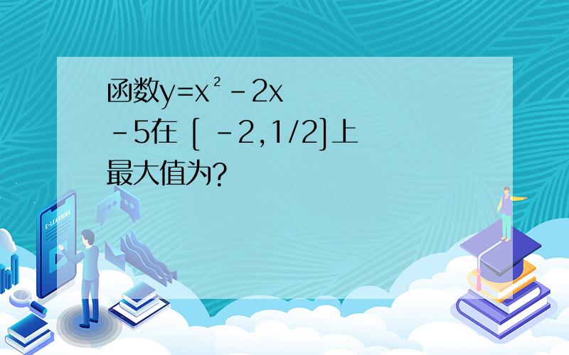 函数y=x²-2x-5在 [ -2,1/2]上最大值为?