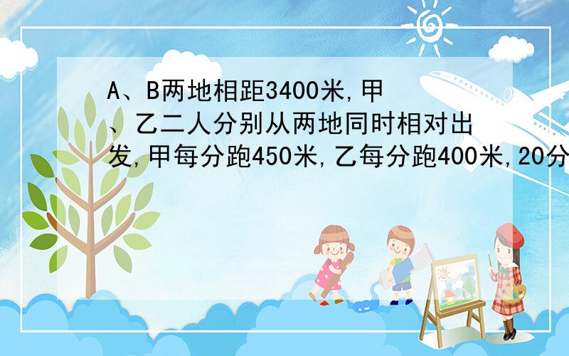 A、B两地相距3400米,甲、乙二人分别从两地同时相对出发,甲每分跑450米,乙每分跑400米,20分后停止运动,甲、乙第（ ）次相遇时距A地最近,这时距A地（ ）米?请解释明白为什么这样做？