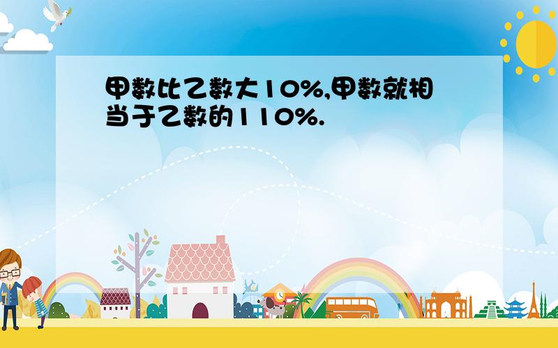 甲数比乙数大10%,甲数就相当于乙数的110%.