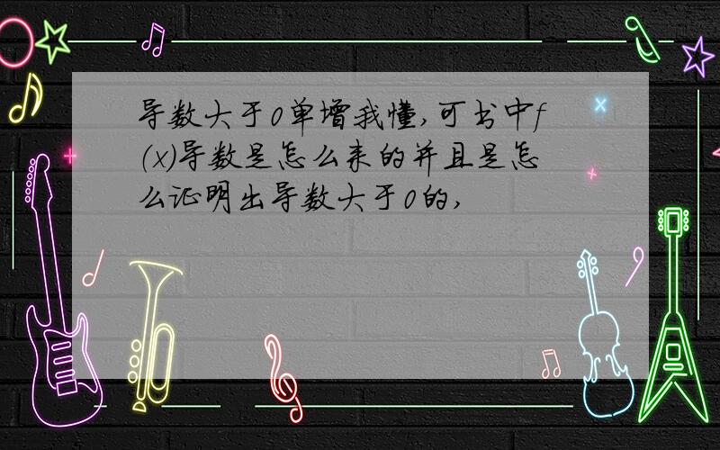 导数大于0单增我懂,可书中f（x）导数是怎么来的并且是怎么证明出导数大于0的,