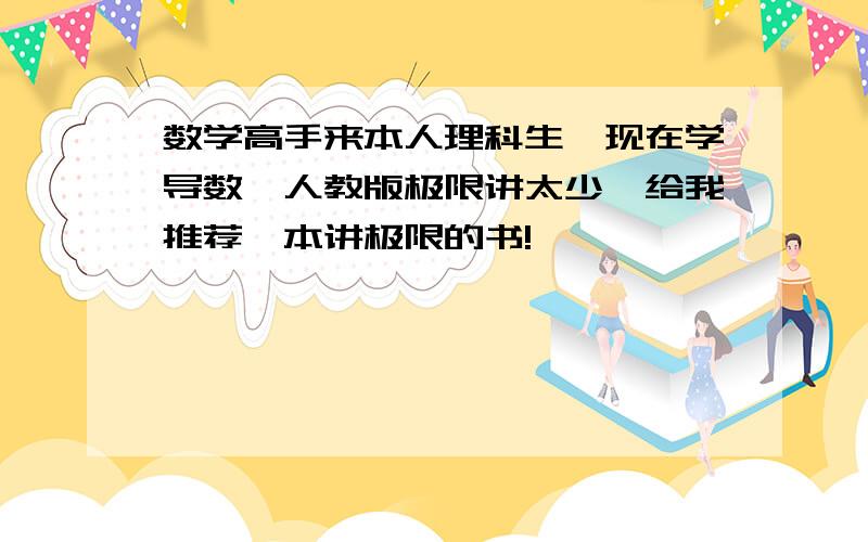 数学高手来本人理科生,现在学导数,人教版极限讲太少,给我推荐一本讲极限的书!