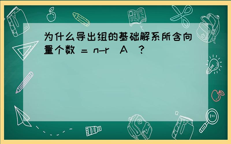 为什么导出组的基础解系所含向量个数 = n-r(A)?