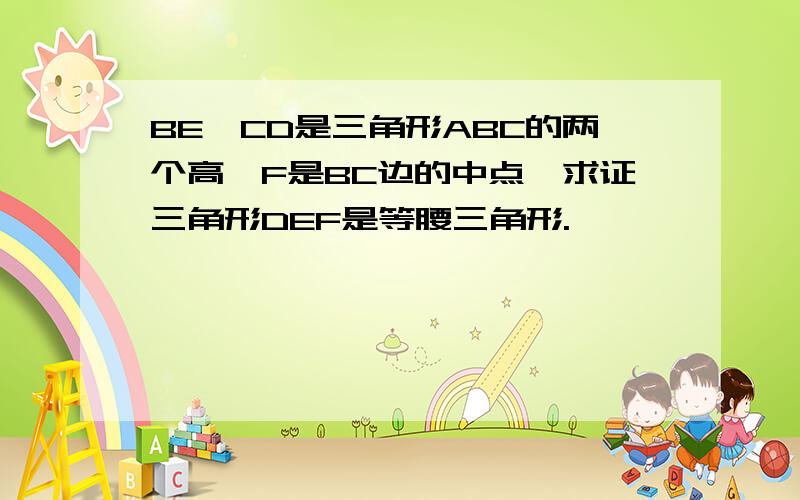 BE、CD是三角形ABC的两个高,F是BC边的中点,求证三角形DEF是等腰三角形.