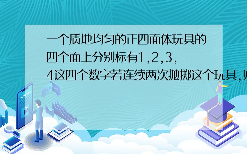 一个质地均匀的正四面体玩具的四个面上分别标有1,2,3,4这四个数字若连续两次抛掷这个玩具,则两次向下的面为什么是p(A)=8/16=0.516是怎么来的