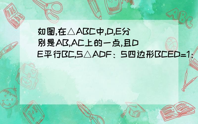 如图,在△ABC中,D,E分别是AB,AC上的一点,且DE平行BC,S△ADF：S四边形BCED=1：2,求AD：DB的值