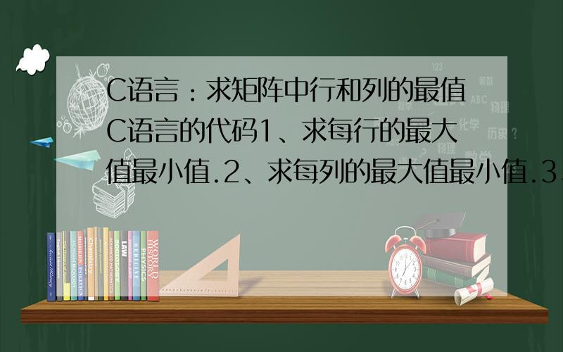 C语言：求矩阵中行和列的最值C语言的代码1、求每行的最大值最小值.2、求每列的最大值最小值.3、以上两条可以编在一起吗?好像很困难的样子.即：求每行及每列的最大值最小值.