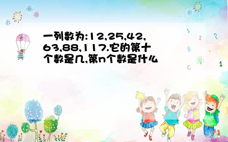 一列数为:12,25,42,63,88,117.它的第十个数是几,第n个数是什么