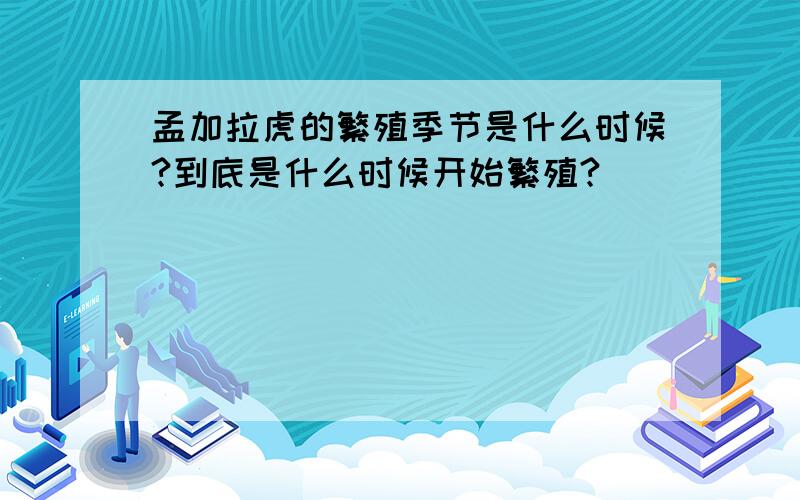 孟加拉虎的繁殖季节是什么时候?到底是什么时候开始繁殖?