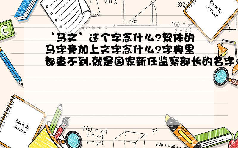 ‘马文’这个字念什么?繁体的马字旁加上文字念什么?字典里都查不到.就是国家新任监察部长的名字