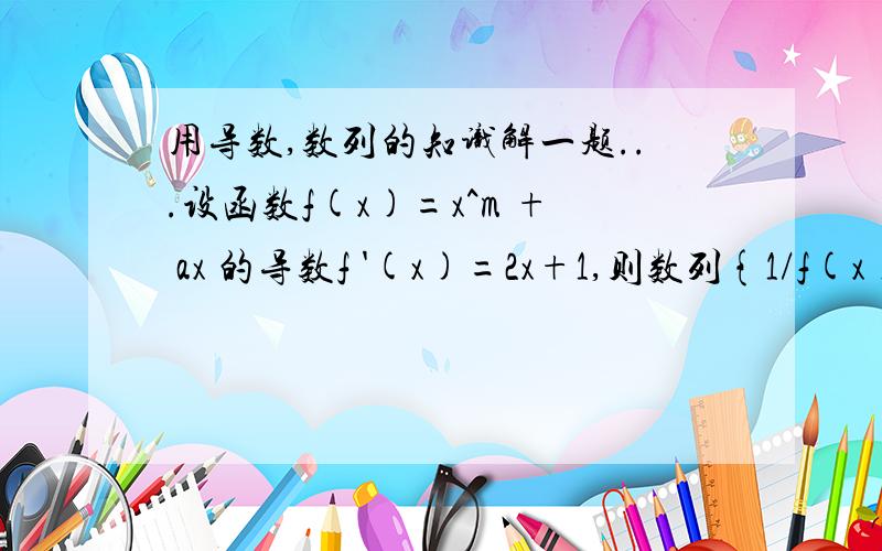 用导数,数列的知识解一题...设函数f(x)=x^m + ax 的导数f '(x)=2x+1,则数列{1/f(x)}(n属于自然数)的前N项和