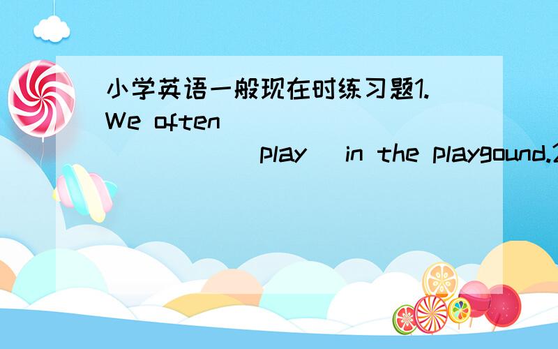 小学英语一般现在时练习题1.We often___________(play) in the playgound.2.He _________(get) up at six o’clock.3.__________you _________(brush) your teeth every morning.4.What (do) he usually (do) after school?5.Danny (study) English,Chines