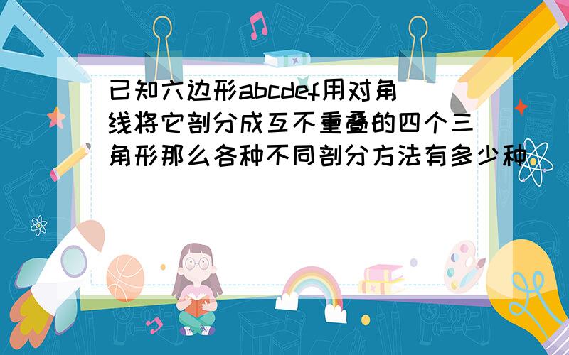 已知六边形abcdef用对角线将它剖分成互不重叠的四个三角形那么各种不同剖分方法有多少种