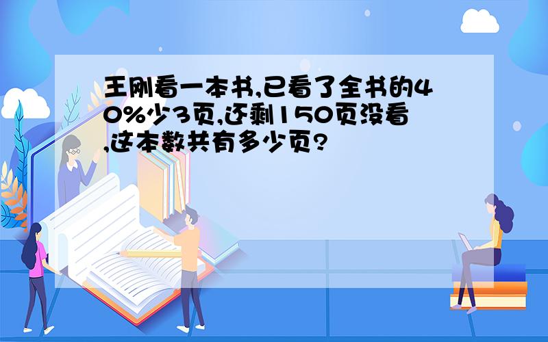 王刚看一本书,已看了全书的40%少3页,还剩150页没看,这本数共有多少页?