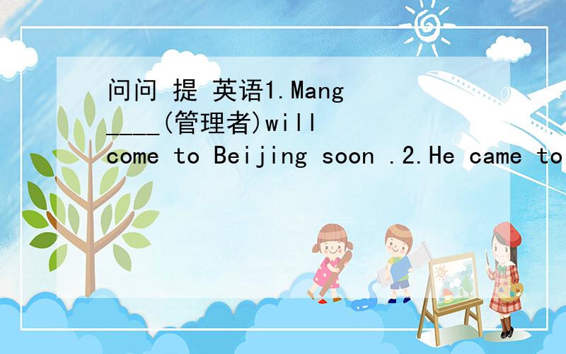 问问 提 英语1.Mang ____(管理者)will come to Beijing soon .2.He came to Beijing_____(第一次）in 2004.3.They won the game so they sure_______(获胜者）.4.Fuyang was the first to pass the ____(终点线）.5.Children need a happyhome ____