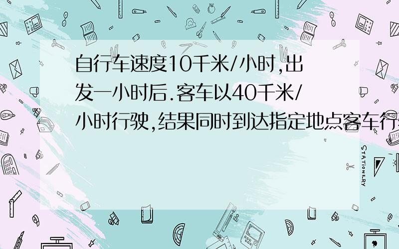 自行车速度10千米/小时,出发一小时后.客车以40千米/小时行驶,结果同时到达指定地点客车行驶多长时间