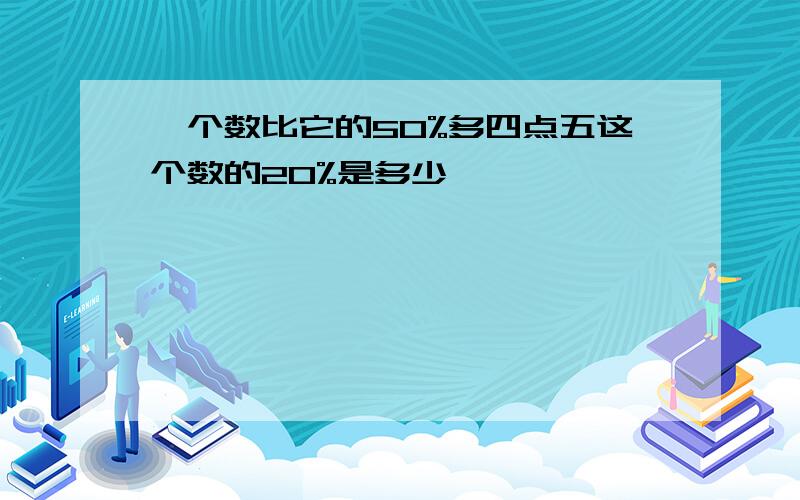 一个数比它的50%多四点五这个数的20%是多少