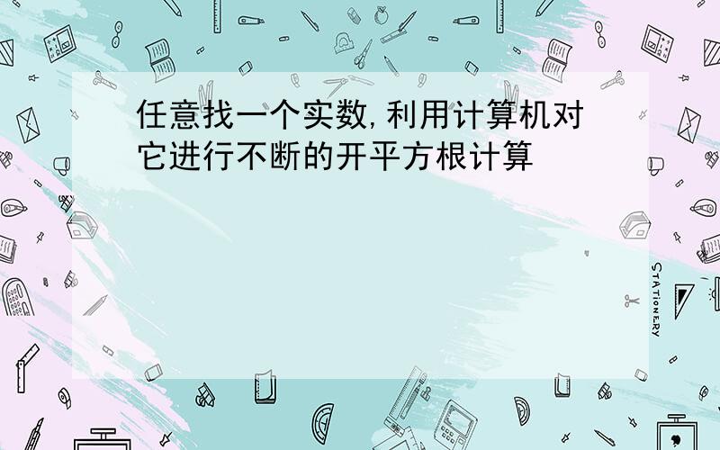 任意找一个实数,利用计算机对它进行不断的开平方根计算