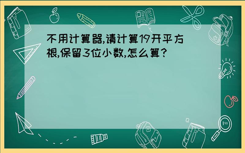 不用计算器,请计算19开平方根,保留3位小数,怎么算?