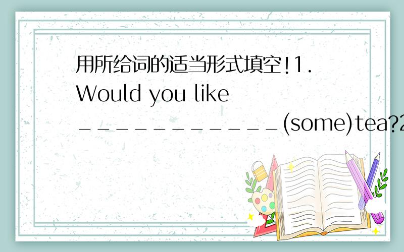 用所给词的适当形式填空!1.Would you like___________(some)tea?2.The boy__________(like)loud talking.3.Look!There___________-(be)a pen on the desk.4.This man is___________-(Li Ming)father.5.Would you like an apple________(eat)?6.The girl is__