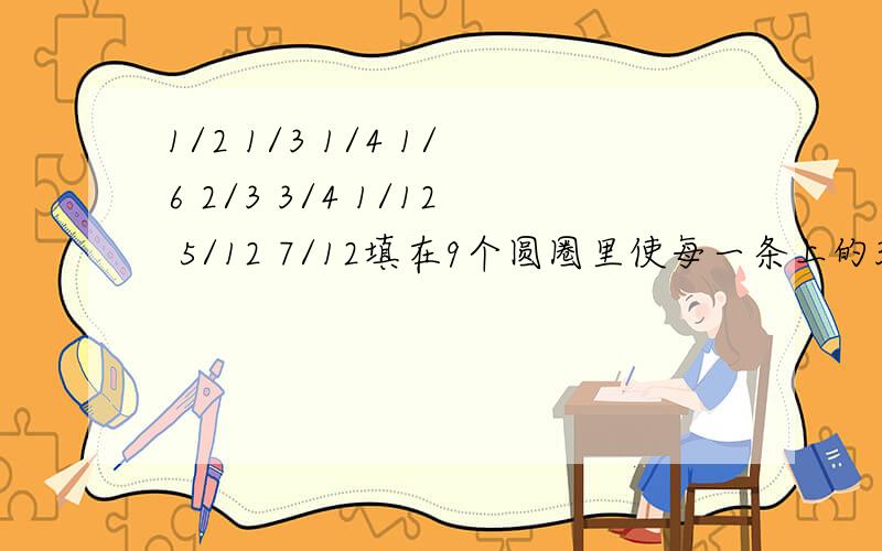 1/2 1/3 1/4 1/6 2/3 3/4 1/12 5/12 7/12填在9个圆圈里使每一条上的3个数的和都相等