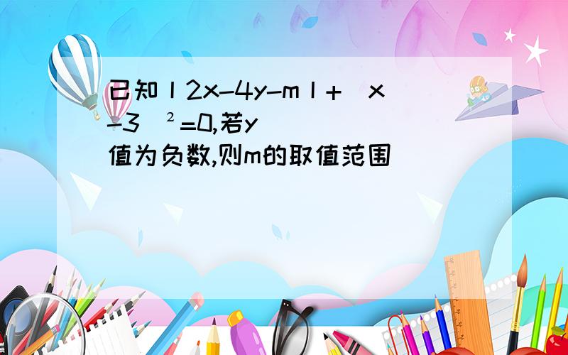 已知丨2x-4y-m丨+(x-3)²=0,若y值为负数,则m的取值范围