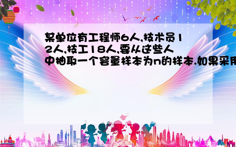 某单位有工程师6人,技术员12人,技工18人,要从这些人中抽取一个容量样本为n的样本.如果采用系统抽样法分层抽样法抽取,不用踢出个体；如果样本容量增加一个,则在采用系统抽样时,需要在总