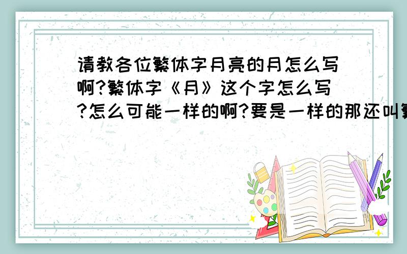 请教各位繁体字月亮的月怎么写啊?繁体字《月》这个字怎么写?怎么可能一样的啊?要是一样的那还叫繁体啊?