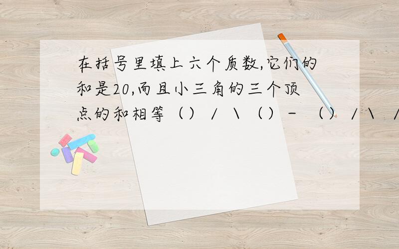 在括号里填上六个质数,它们的和是20,而且小三角的三个顶点的和相等（）／ ＼（）－ （）／＼ ／＼（） （） （）