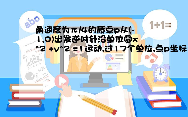 角速度为π/4的质点p从(-1,0)出发逆时针沿单位圆x^2 +y^2 =1运动,过17个单位,点p坐标