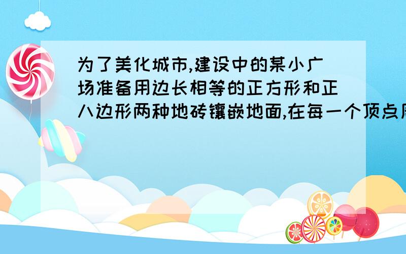 为了美化城市,建设中的某小广场准备用边长相等的正方形和正八边形两种地砖镶嵌地面,在每一个顶点周围,正方形、正八边形地砖的块数分别是（ ） A.1,2 B.2,1 C.2,3 D.3,2求证,并解析