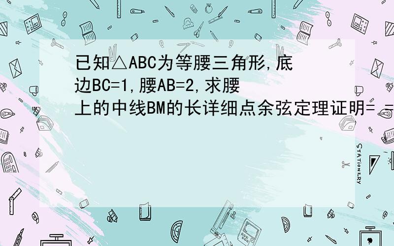 已知△ABC为等腰三角形,底边BC=1,腰AB=2,求腰上的中线BM的长详细点余弦定理证明= =、内样我也会