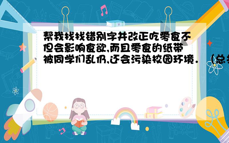 帮我找找错别字并改正吃零食不但会影响食欲,而且零食的纸带被同学们乱仍,还会污染校园环境．（总共2个错别字）