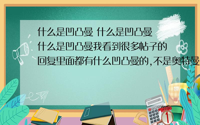 什么是凹凸曼 什么是凹凸曼 什么是凹凸曼我看到很多帖子的回复里面都有什么凹凸曼的,不是奥特曼吗