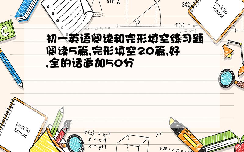 初一英语阅读和完形填空练习题阅读5篇,完形填空20篇,好,全的话追加50分