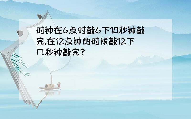 时钟在6点时敲6下10秒钟敲完,在12点钟的时候敲12下几秒钟敲完?