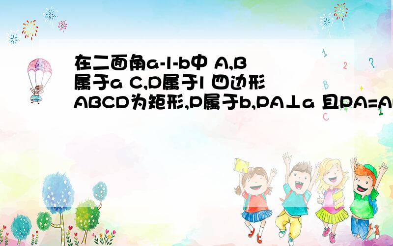 在二面角a-l-b中 A,B属于a C,D属于l 四边形ABCD为矩形,P属于b,PA⊥a 且PA=AD M,N分别为AB PC的中点.求