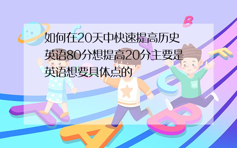 如何在20天中快速提高历史 英语80分想提高20分主要是英语想要具体点的