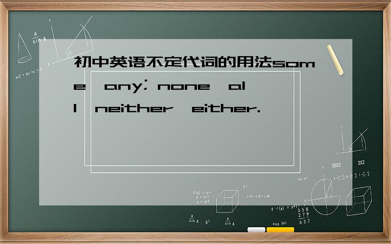 初中英语不定代词的用法some,any; none,all,neither,either.