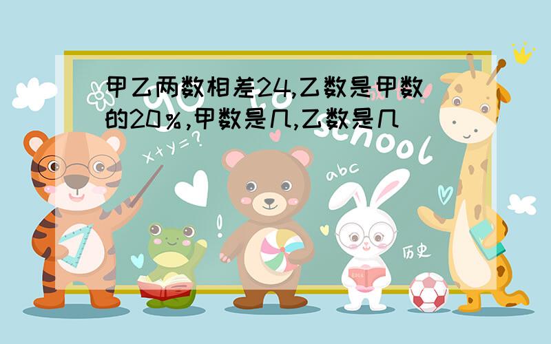 甲乙两数相差24,乙数是甲数的20％,甲数是几,乙数是几