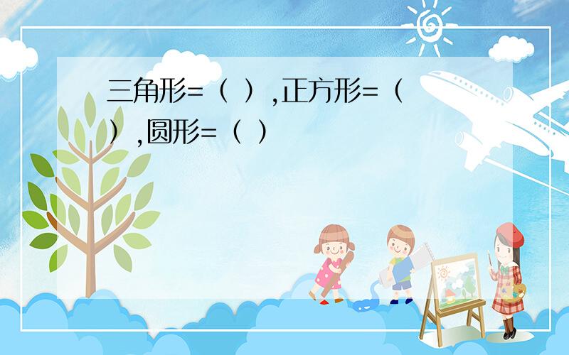 三角形=（ ）,正方形=（ ）,圆形=（ ）