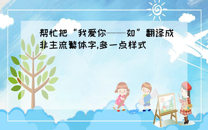 帮忙把“我爱你——如”翻译成非主流繁体字,多一点样式