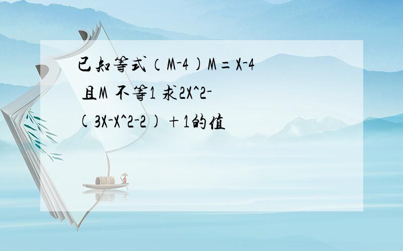 已知等式（M-4)M=X-4 且M 不等1 求2X^2-(3X-X^2-2)+1的值