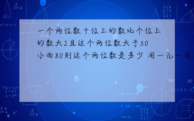 一个两位数十位上的数比个位上的数大2且这个两位数大于50小雨80则这个两位数是多少 用一元一次不等式截着急呀 快