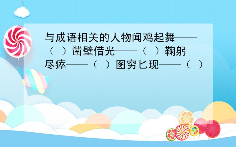 与成语相关的人物闻鸡起舞——（ ）凿壁借光——（ ）鞠躬尽瘁——（ ）图穷匕现——（ ）