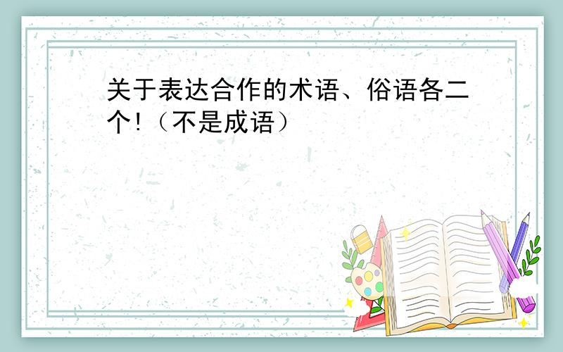 关于表达合作的术语、俗语各二个!（不是成语）