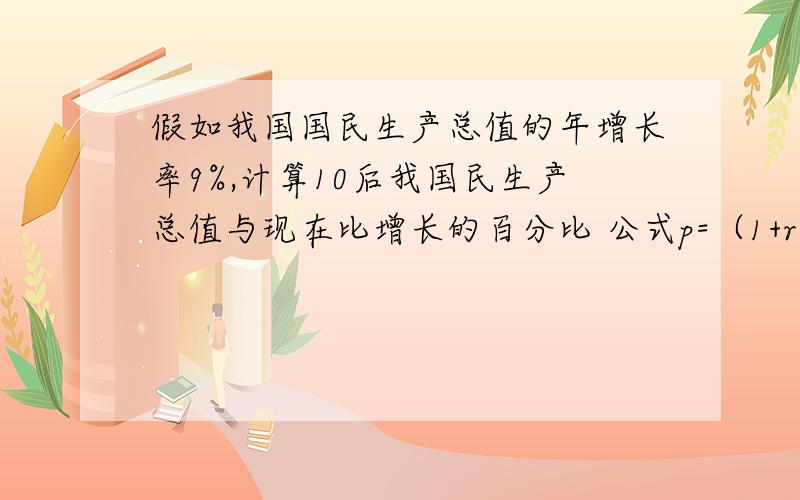 假如我国国民生产总值的年增长率9%,计算10后我国民生产总值与现在比增长的百分比 公式p=（1+r）的N次方我想问,用C语言怎么写这个程序,我写好了,但是有错我,我新手,而且怎么表现N次方也不