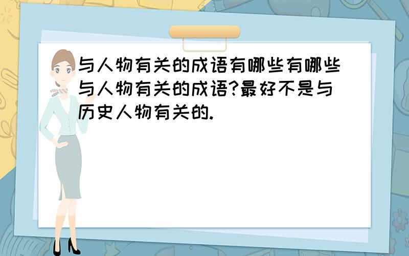 与人物有关的成语有哪些有哪些与人物有关的成语?最好不是与历史人物有关的.