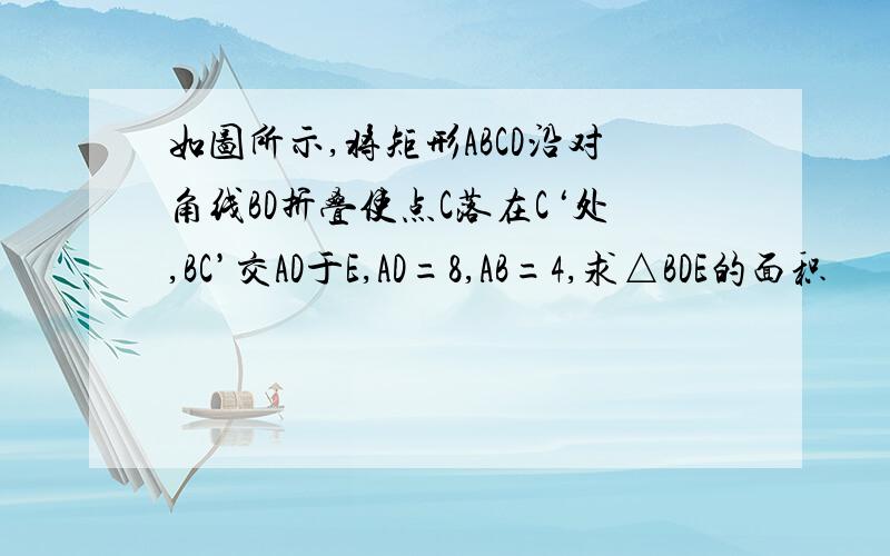 如图所示,将矩形ABCD沿对角线BD折叠使点C落在C‘处,BC’交AD于E,AD=8,AB=4,求△BDE的面积